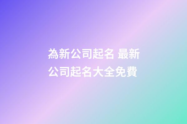 為新公司起名 最新公司起名大全免費-第1張-公司起名-玄機派